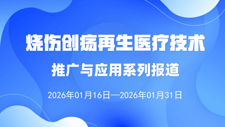 烧伤创疡再生医疗手艺推广与应用系列报道（2026年1月16日——1月31日）